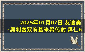 2025年01月07日 友谊赛-奥利塞双响基米希传射 拜仁6-0大胜萨尔茨堡